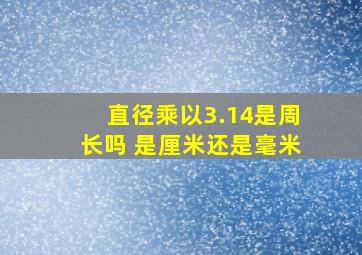 直径乘以3.14是周长吗 是厘米还是毫米